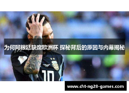 为何阿根廷缺席欧洲杯 探秘背后的原因与内幕揭秘