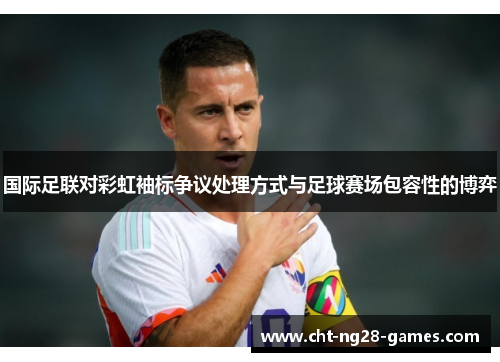 国际足联对彩虹袖标争议处理方式与足球赛场包容性的博弈