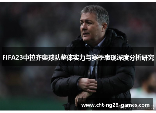 FIFA23中拉齐奥球队整体实力与赛季表现深度分析研究 FIFA23中拉齐奥球队整体实力与赛季表现深度分析研究