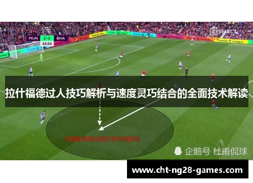 拉什福德过人技巧解析与速度灵巧结合的全面技术解读