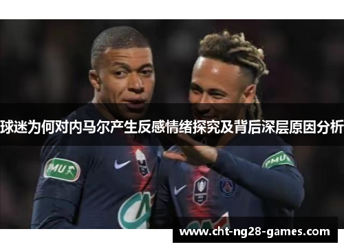 球迷为何对内马尔产生反感情绪探究及背后深层原因分析