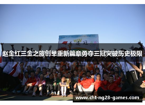 赵金红三金之旅创举重新篇章勇夺三冠突破历史极限