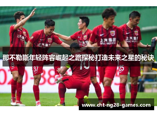 那不勒斯年轻阵容崛起之路探秘打造未来之星的秘诀