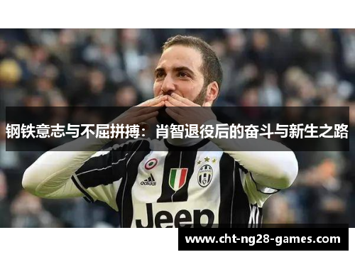 钢铁意志与不屈拼搏：肖智退役后的奋斗与新生之路