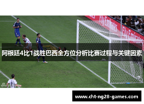 阿根廷4比1战胜巴西全方位分析比赛过程与关键因素