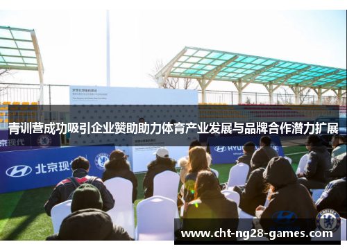 青训营成功吸引企业赞助助力体育产业发展与品牌合作潜力扩展