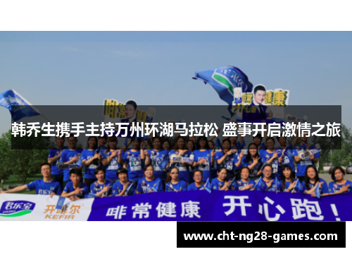 韩乔生携手主持万州环湖马拉松 盛事开启激情之旅