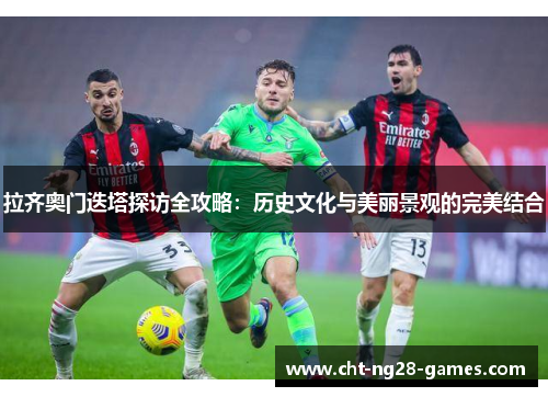 拉齐奥门迭塔探访全攻略：历史文化与美丽景观的完美结合