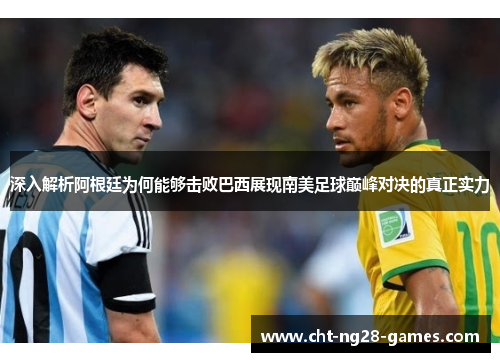 深入解析阿根廷为何能够击败巴西展现南美足球巅峰对决的真正实力