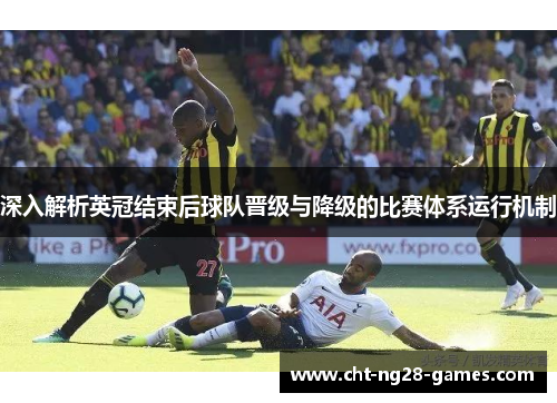 深入解析英冠结束后球队晋级与降级的比赛体系运行机制