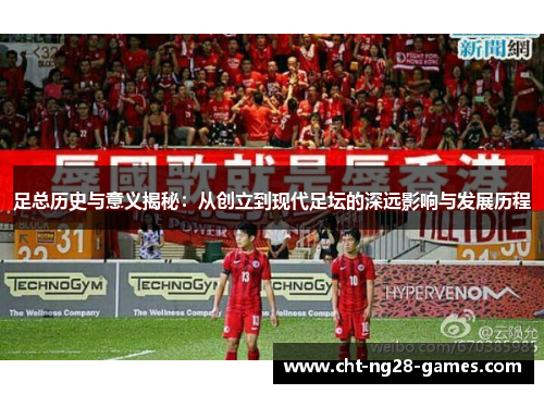 足总历史与意义揭秘：从创立到现代足坛的深远影响与发展历程