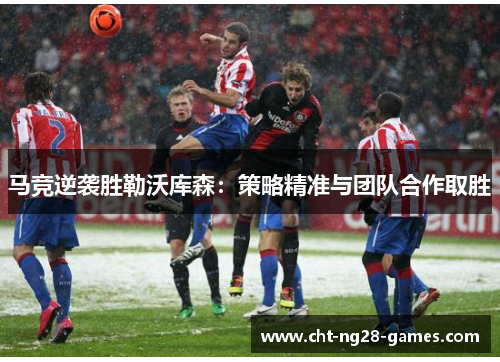 马竞逆袭胜勒沃库森：策略精准与团队合作取胜