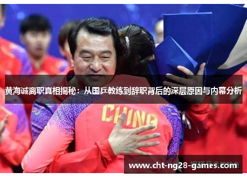 黄海诚离职真相揭秘：从国乒教练到辞职背后的深层原因与内幕分析