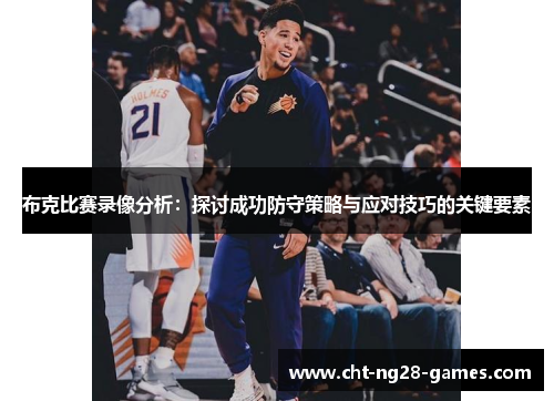 布克比赛录像分析：探讨成功防守策略与应对技巧的关键要素