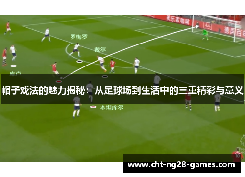 帽子戏法的魅力揭秘：从足球场到生活中的三重精彩与意义