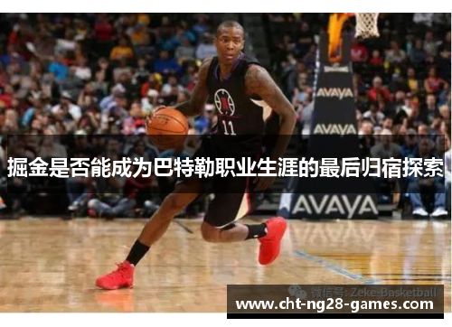 掘金是否能成为巴特勒职业生涯的最后归宿探索