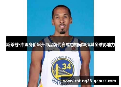 斯蒂芬·库里身价飙升与品牌代言成功如何塑造其全球影响力