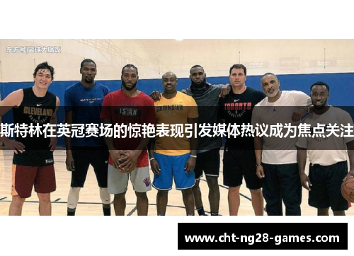 斯特林在英冠赛场的惊艳表现引发媒体热议成为焦点关注