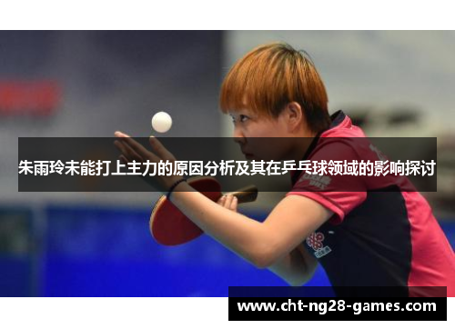 朱雨玲未能打上主力的原因分析及其在乒乓球领域的影响探讨