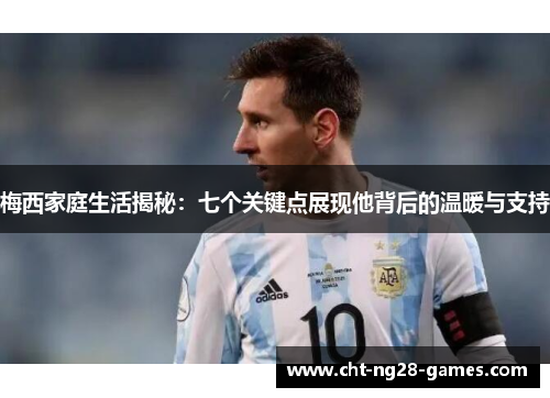 梅西家庭生活揭秘：七个关键点展现他背后的温暖与支持