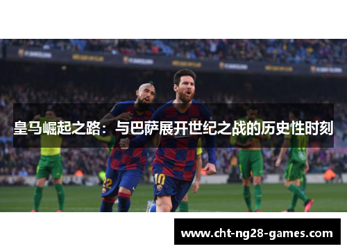 皇马崛起之路：与巴萨展开世纪之战的历史性时刻