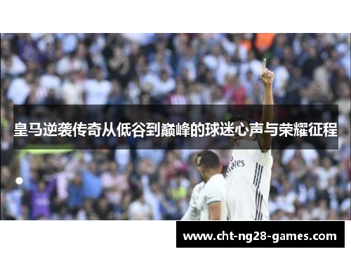 皇马逆袭传奇从低谷到巅峰的球迷心声与荣耀征程