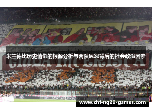 米兰德比历史情仇的根源分析与两队恩怨背后的社会政治因素