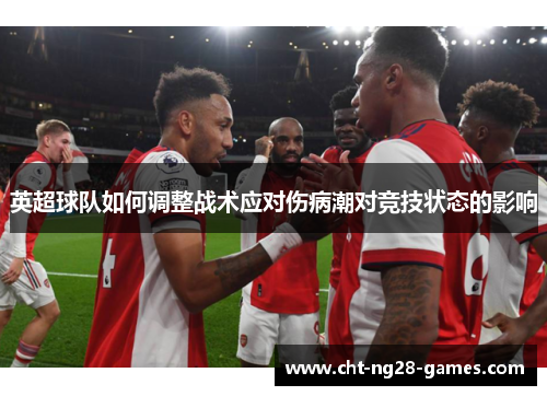 英超球队如何调整战术应对伤病潮对竞技状态的影响