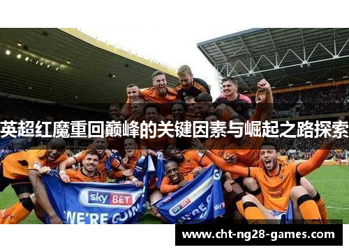 英超红魔重回巅峰的关键因素与崛起之路探索