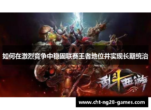 如何在激烈竞争中稳固联赛王者地位并实现长期统治