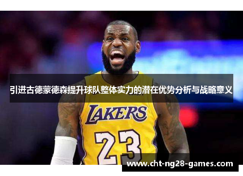 引进古德蒙德森提升球队整体实力的潜在优势分析与战略意义