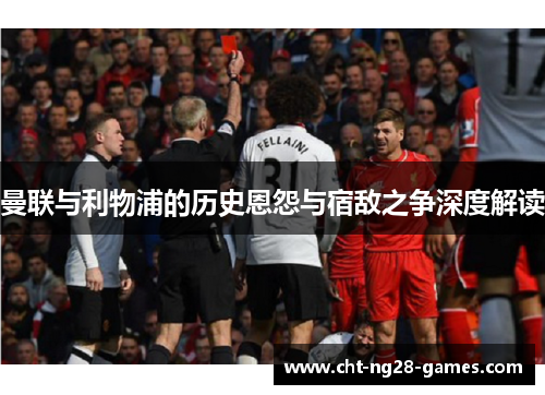 曼联与利物浦的历史恩怨与宿敌之争深度解读