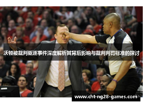 沃顿被裁判驱逐事件深度解析其背后影响与裁判判罚标准的探讨 沃顿被裁判驱逐事件深度解析其背后影响与裁判判罚标准的探讨
