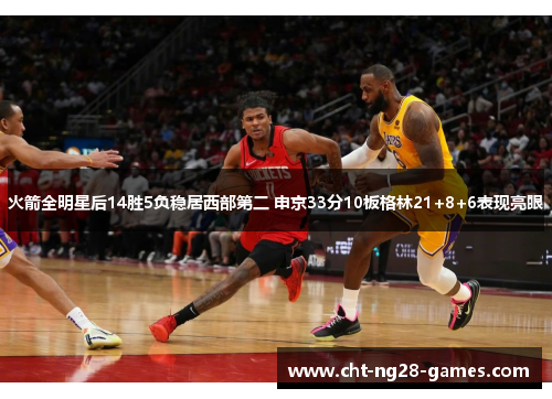 火箭全明星后14胜5负稳居西部第二 申京33分10板格林21+8+6表现亮眼 火箭全明星后14胜5负稳居西部第二 申京33分10板格林21+8+6表现亮眼