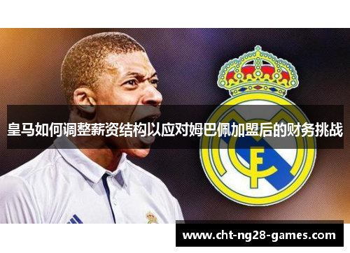 皇马如何调整薪资结构以应对姆巴佩加盟后的财务挑战 皇马如何调整薪资结构以应对姆巴佩加盟后的财务挑战