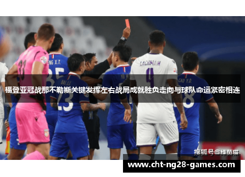 福登亚冠战那不勒斯关键发挥左右战局成就胜负走向与球队命运紧密相连