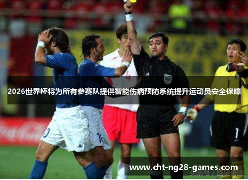 2026世界杯将为所有参赛队提供智能伤病预防系统提升运动员安全保障