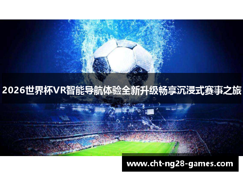 2026世界杯VR智能导航体验全新升级畅享沉浸式赛事之旅