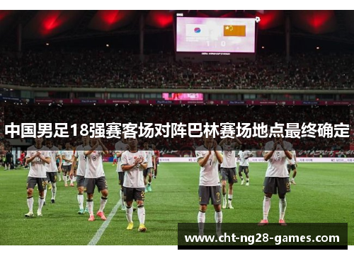 中国男足18强赛客场对阵巴林赛场地点最终确定