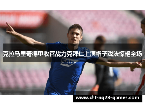 克拉马里奇德甲收官战力克拜仁上演帽子戏法惊艳全场 克拉马里奇德甲收官战力克拜仁上演帽子戏法惊艳全场