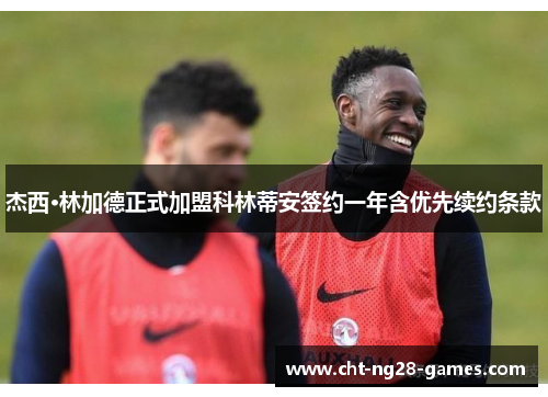 杰西·林加德正式加盟科林蒂安签约一年含优先续约条款 杰西·林加德正式加盟科林蒂安签约一年含优先续约条款