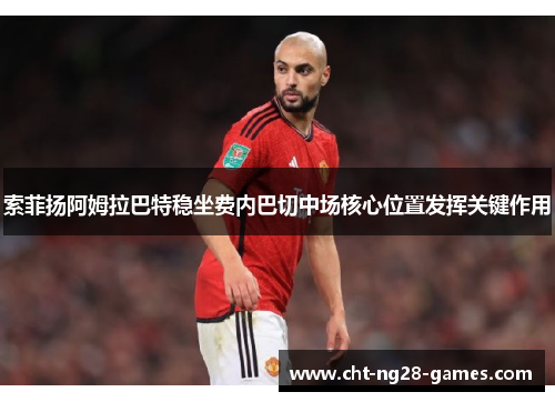 索菲扬阿姆拉巴特稳坐费内巴切中场核心位置发挥关键作用