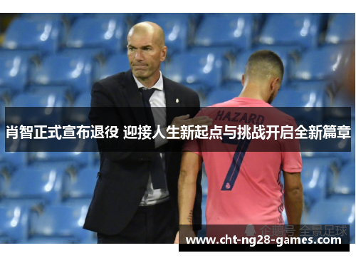 肖智正式宣布退役 迎接人生新起点与挑战开启全新篇章 肖智正式宣布退役 迎接人生新起点与挑战开启全新篇章