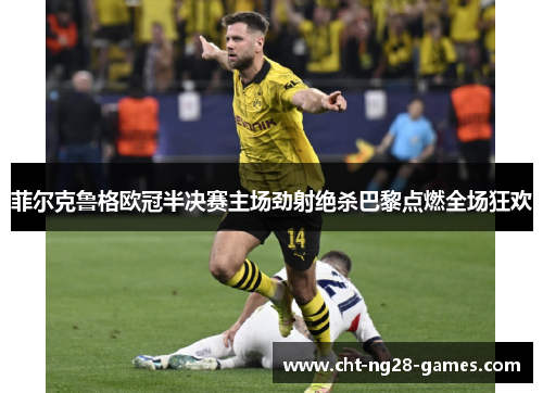 菲尔克鲁格欧冠半决赛主场劲射绝杀巴黎点燃全场狂欢