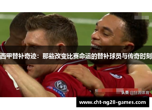 西甲替补奇迹：那些改变比赛命运的替补球员与传奇时刻