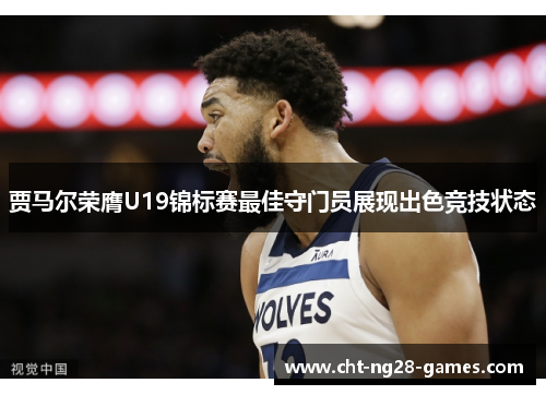 贾马尔荣膺U19锦标赛最佳守门员展现出色竞技状态