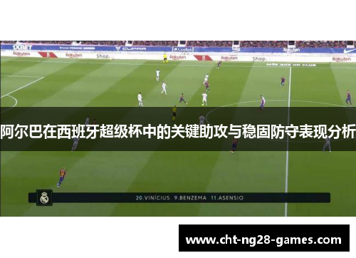 阿尔巴在西班牙超级杯中的关键助攻与稳固防守表现分析
