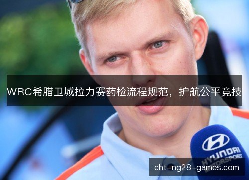 WRC希腊卫城拉力赛药检流程规范，护航公平竞技
