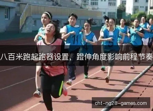 八百米跑起跑器设置,蹬伸角度影响前程节奏 八百米跑起跑器设置,蹬伸角度影响前程节奏